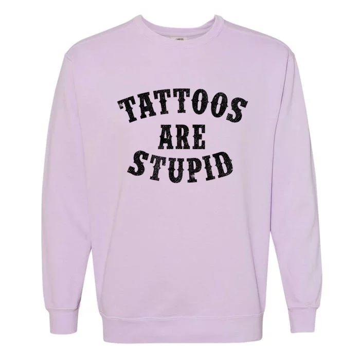 Tattoos Are Stupid Funny Sarcastic Tattoo Cute Gift Garment-Dyed Sweatshirt