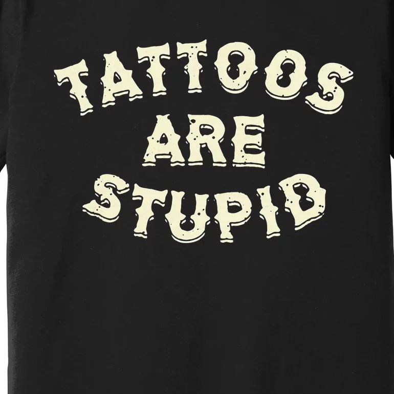 Tattoos Are Stupid Premium T-Shirt