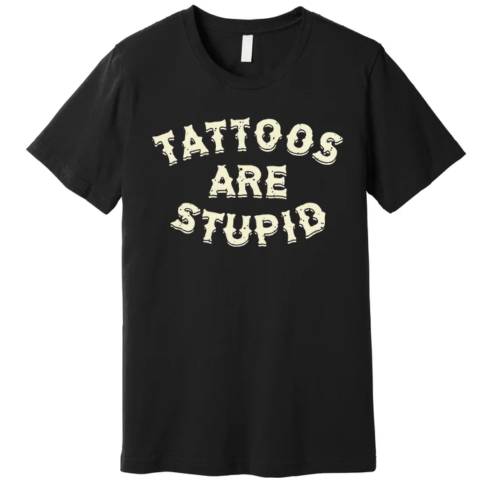 Tattoos Are Stupid Premium T-Shirt