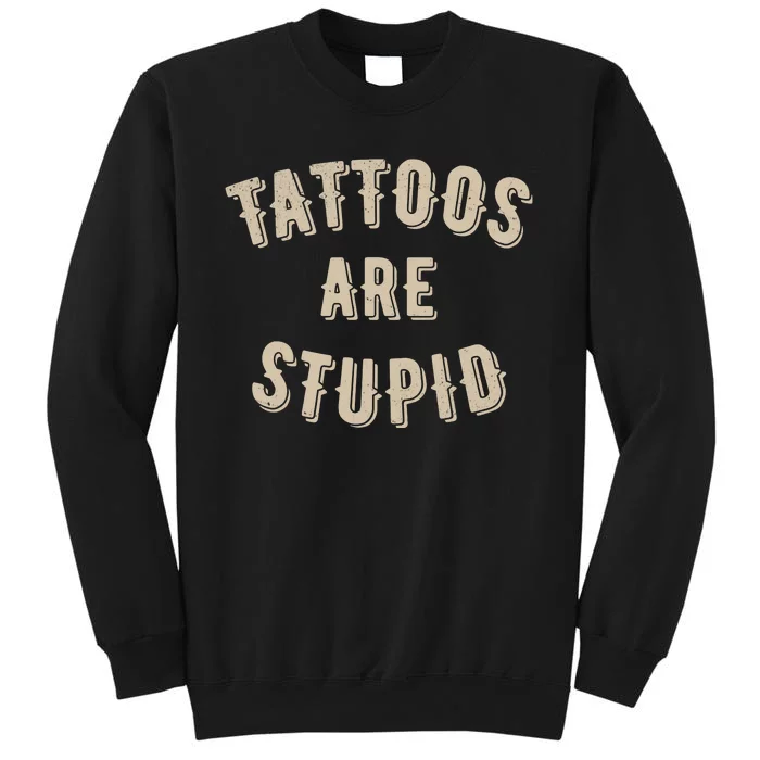 Tattoos Are Stupid Sarcastic Tattooed Tall Sweatshirt