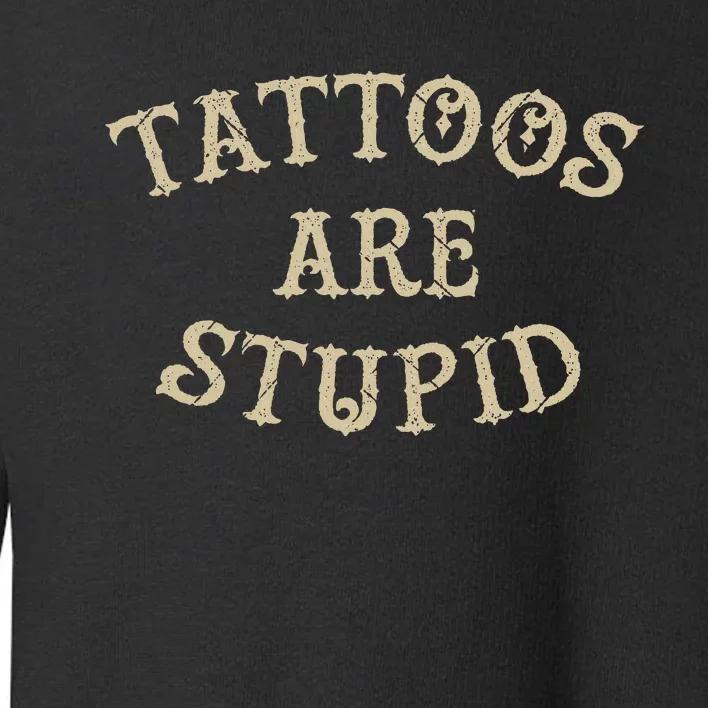 Tattoos Are Stupid Funny Sarcastic Tattoo Gift Toddler Sweatshirt