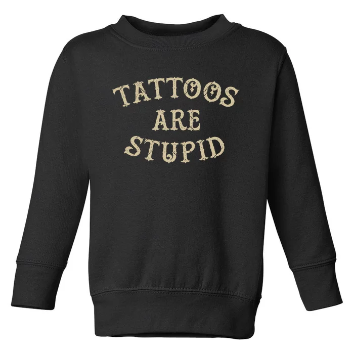 Tattoos Are Stupid Funny Sarcastic Tattoo Gift Toddler Sweatshirt