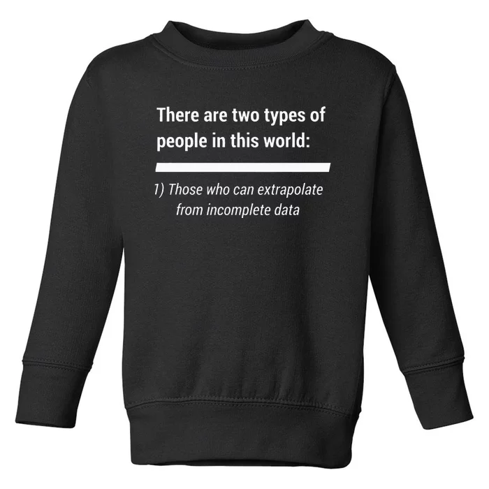 There Are Two Types Of People Extrapolate Incomplete Data Toddler Sweatshirt