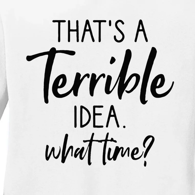 Thats A Terrible Idea What Time Sarcastic Saying Funny Ladies Long Sleeve Shirt