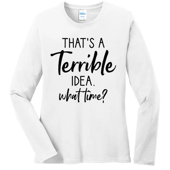 Thats A Terrible Idea What Time Sarcastic Saying Funny Ladies Long Sleeve Shirt