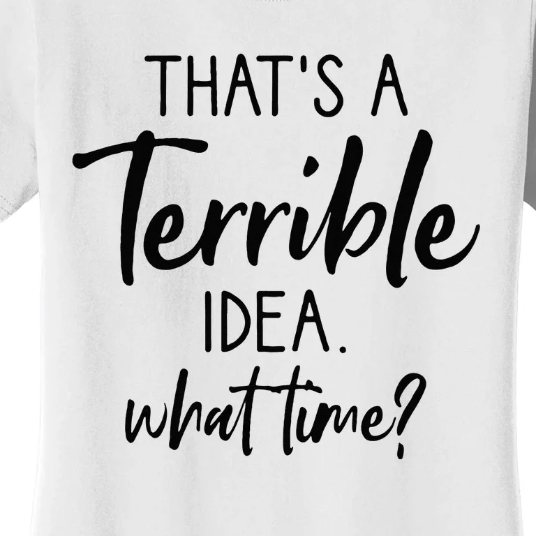 Thats A Terrible Idea What Time Sarcastic Saying Funny Women's T-Shirt