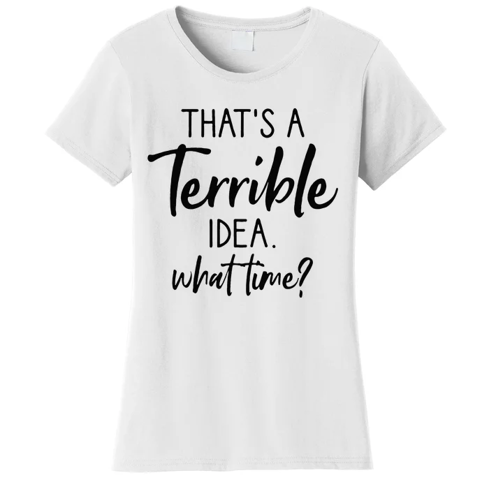 Thats A Terrible Idea What Time Sarcastic Saying Funny Women's T-Shirt