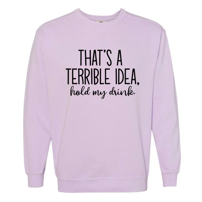 ThatS A Terrible Idea Hold My Drink Garment-Dyed Sweatshirt