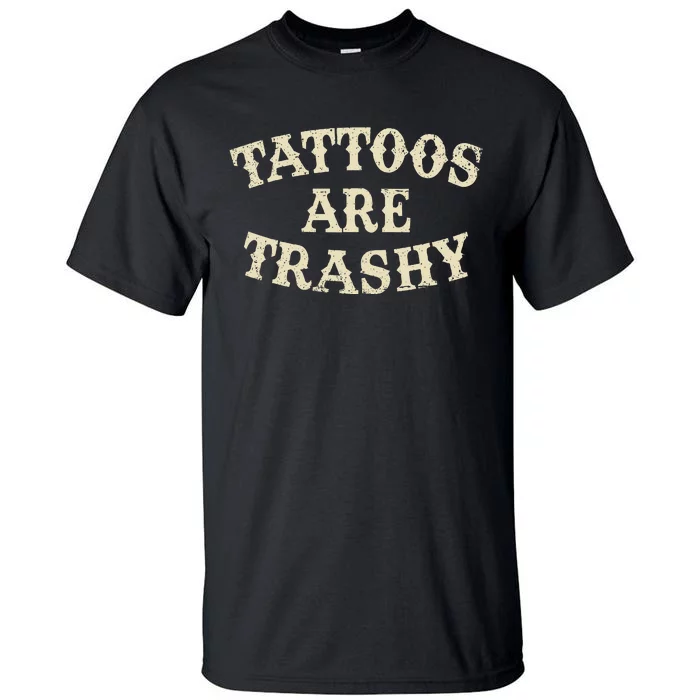 Tattoos Are Trashy Funny Sarcastic Anti Tattoo Tall T-Shirt