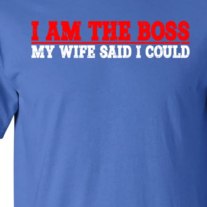 Ti Am The Boss Gift My Wife Said I Could Be Gift Tall T-Shirt