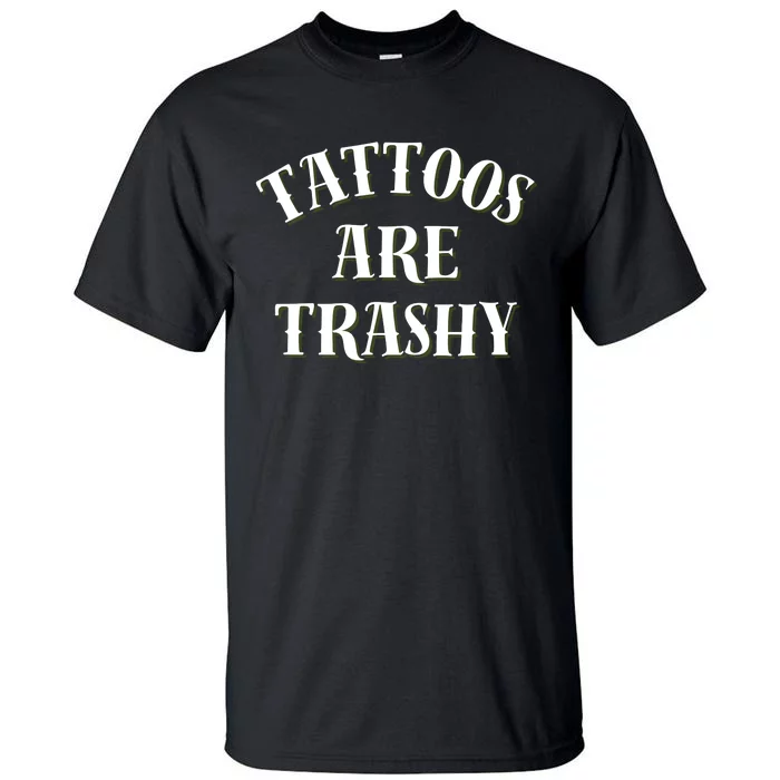 Tattoos Are Trashy Funny Sarcastic Joke Tall T-Shirt