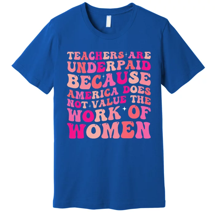 Teachers Are Underpaid Because America Does Not Value Premium T-Shirt