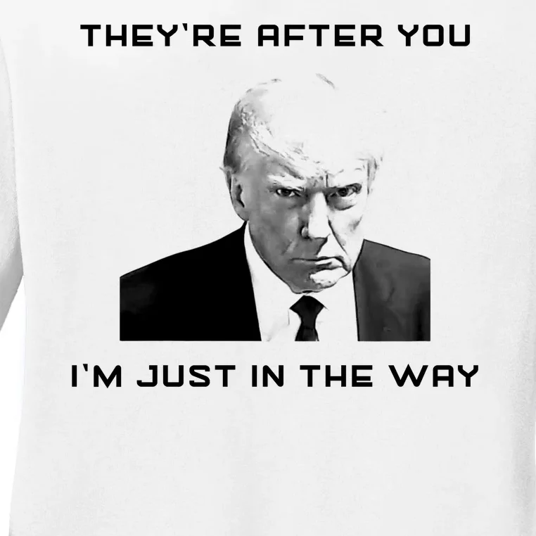 Theyre After You Im Just In The Way Donald Trump Ladies Long Sleeve Shirt