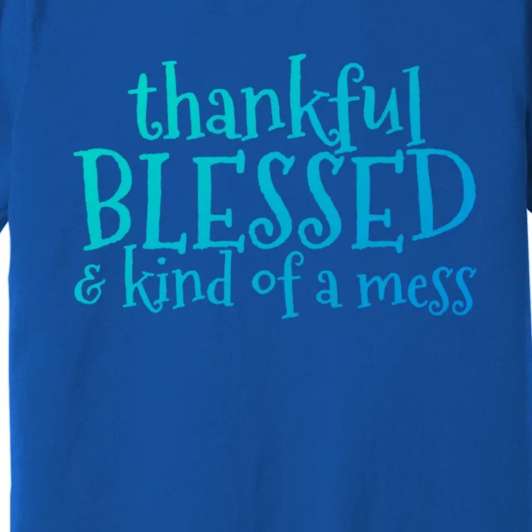 Thankful Blessed And Kind Of A Mess Thanksgiving Day Meaningful Gift Premium T-Shirt