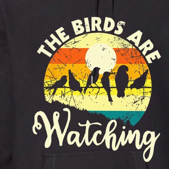 The Birds Are Watching Bird Watching Birder Bird Watcher Premium Hoodie