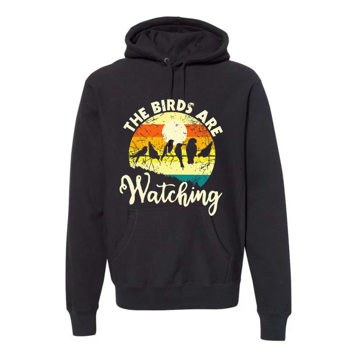 The Birds Are Watching Bird Watching Birder Bird Watcher Premium Hoodie