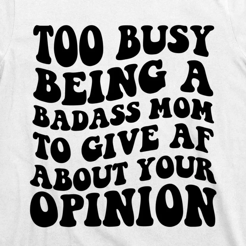 Too Busy Being A Badass Mom To Give AF About Your Opinion Sarcasm Groovy Quotes T-Shirt