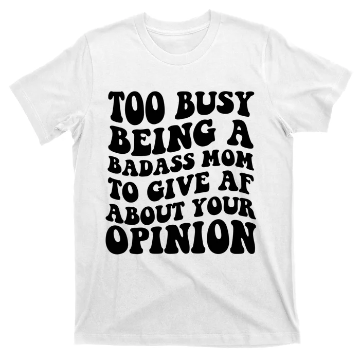 Too Busy Being A Badass Mom To Give AF About Your Opinion Sarcasm Groovy Quotes T-Shirt