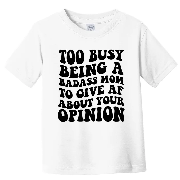 Too Busy Being A Badass Mom To Give AF About Your Opinion Sarcasm Groovy Quotes Toddler T-Shirt