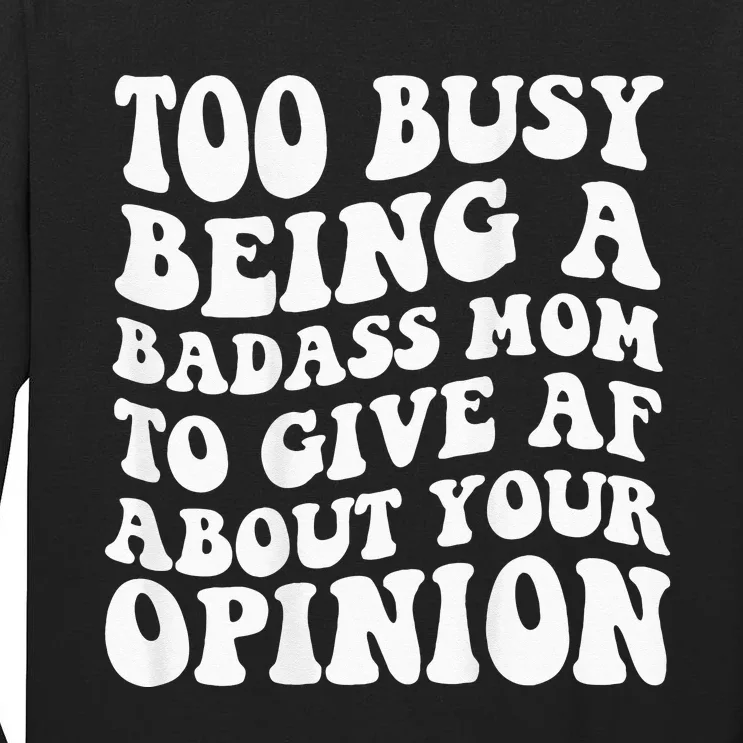 Too Busy Being A Badass Mom To Give Af About Your Opinion Tall Long Sleeve T-Shirt