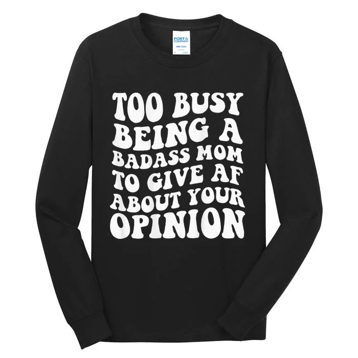 Too Busy Being A Badass Mom To Give Af About Your Opinion Tall Long Sleeve T-Shirt