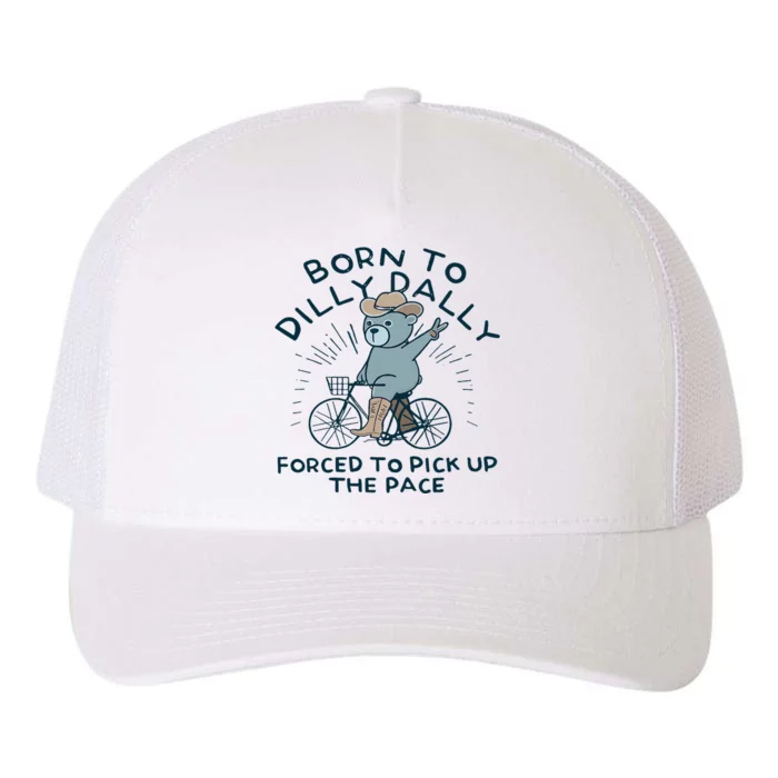 Teddy Bear Born To Dilly Dally Forced To Pick Up The Pace Yupoong Adult 5-Panel Trucker Hat