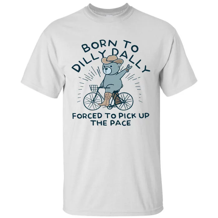 Teddy Bear Born To Dilly Dally Forced To Pick Up The Pace Tall T-Shirt