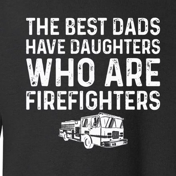 The Best Dads Have Daughters Who Are Firefighters Toddler Sweatshirt