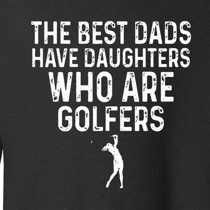 The Best Dads Have Daughters Who Are Golfers Father's Day Toddler Sweatshirt