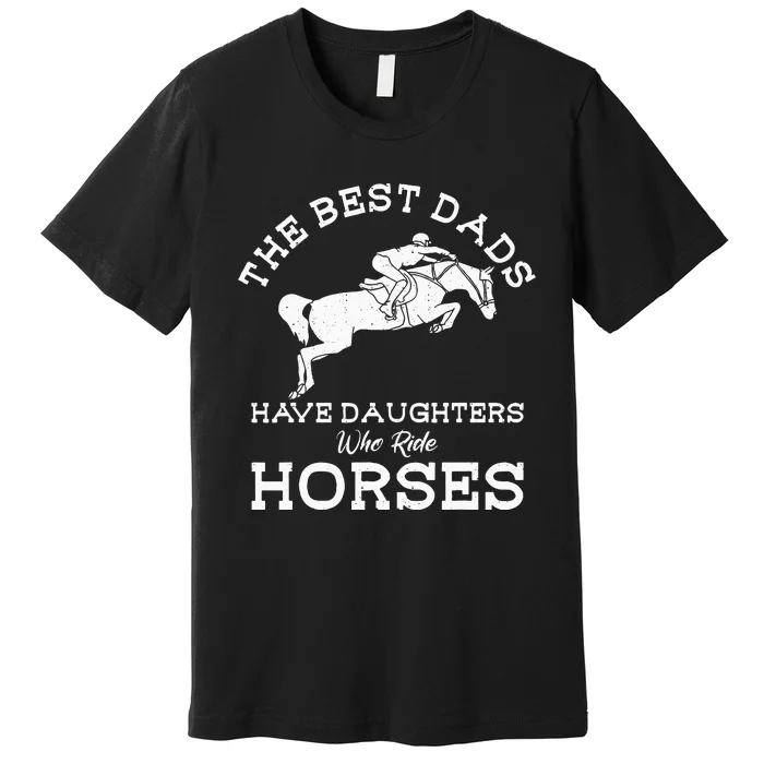 The Best Dads Have Daughters Who Ride Horses Horse Lover Premium T-Shirt