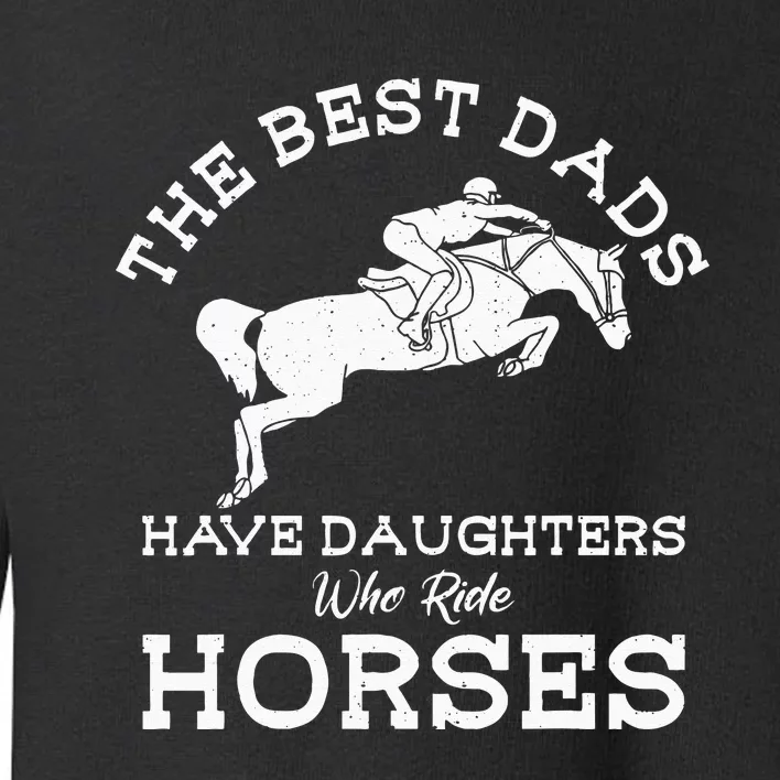 The Best Dads Have Daughters Who Ride Horses Horse Lover Toddler Sweatshirt