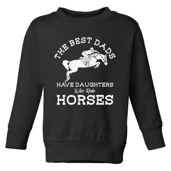 The Best Dads Have Daughters Who Ride Horses Horse Lover Toddler Sweatshirt