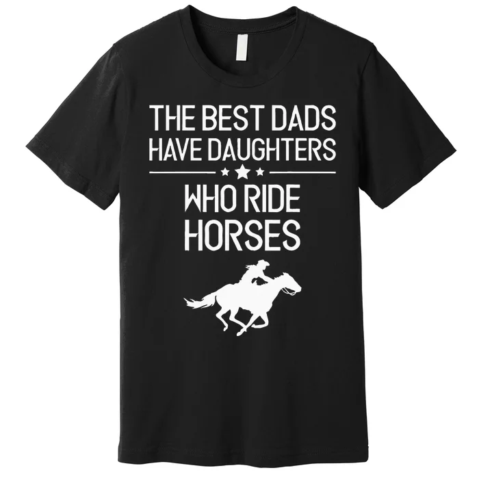 The Best Dads Have Daughters Who Ride Horses Horse Girl Premium T-Shirt