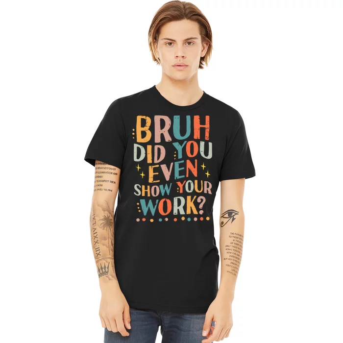 Teacher Bruh Did You Even Show Your Work Funny Premium T-Shirt