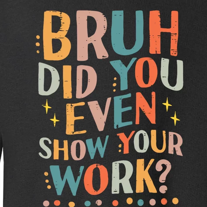 Teacher Bruh Did You Even Show Your Work Funny Toddler Sweatshirt