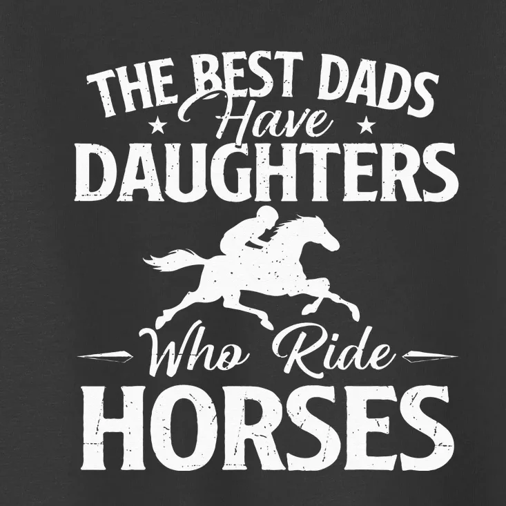 The Best Dads Have Daughters Who Ride Horses Horse Lover Toddler T-Shirt