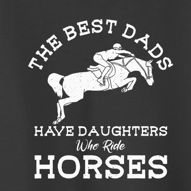 The Best Dads Have Daughters Who Ride Horses Horse Lover Toddler T-Shirt