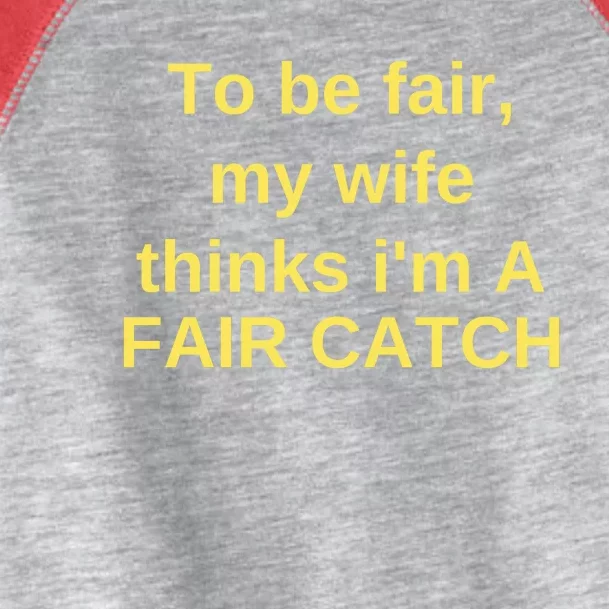 To Be Fair My Wife Thinks IM A Fair Catch Toddler Fine Jersey T-Shirt