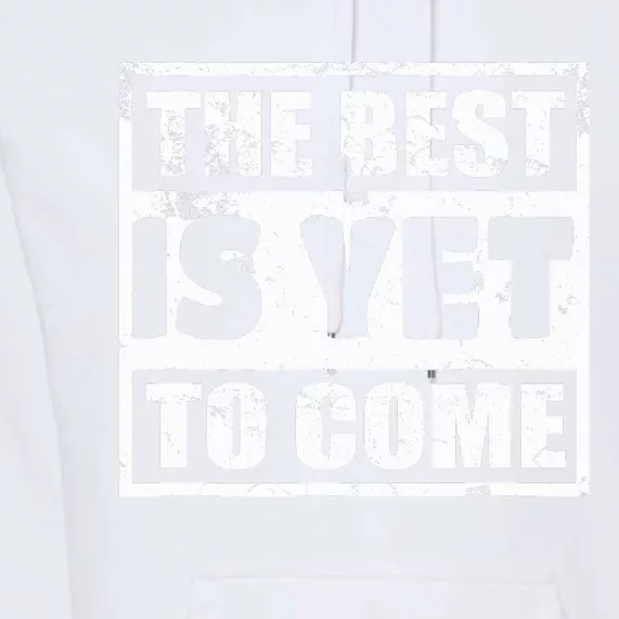 The Best Is Yet To Come Man Woman Funny Gift Premium Hoodie