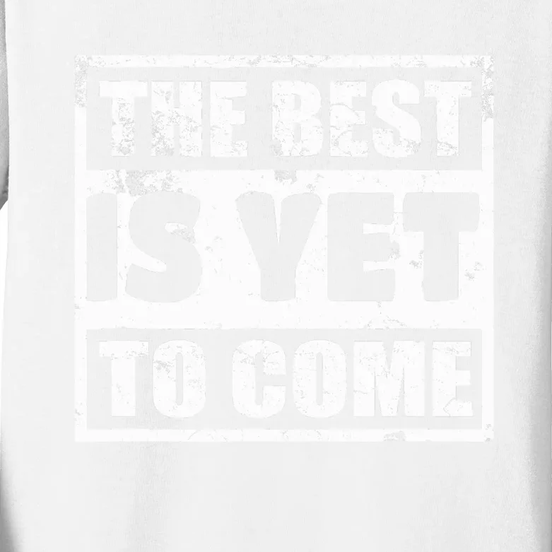 The Best Is Yet To Come Man Woman Funny Gift Kids Long Sleeve Shirt