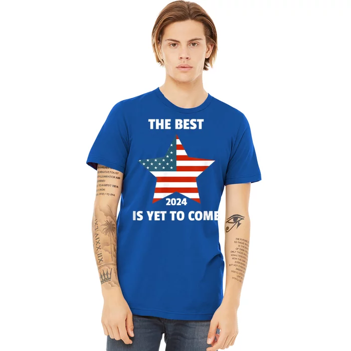 The Best Is Yet To Come Usa Flag 2024 Election Premium T-Shirt