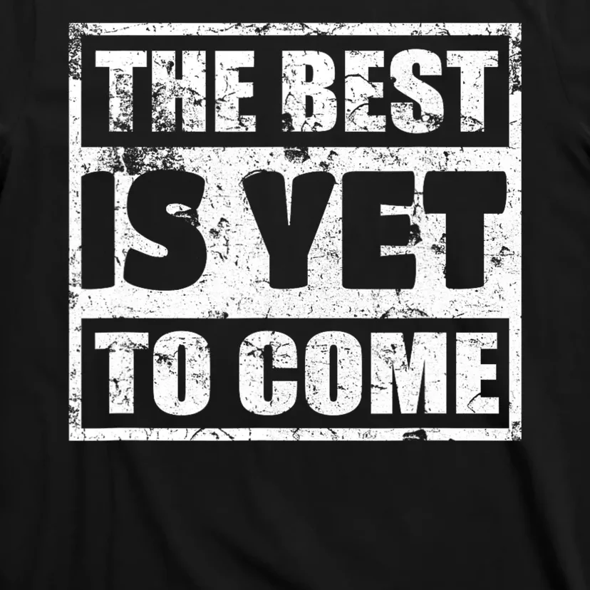 The Best Is Yet To Come Man Woman Funny Gift T-Shirt