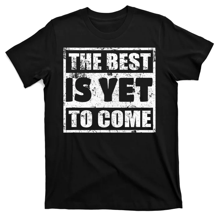 The Best Is Yet To Come Man Woman Funny Gift T-Shirt