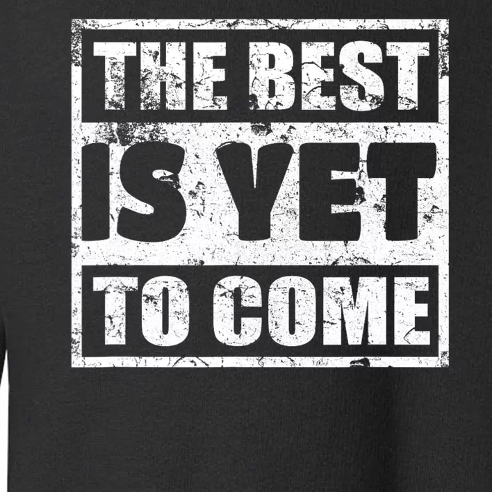 The Best Is Yet To Come Man Woman Funny Gift Toddler Sweatshirt