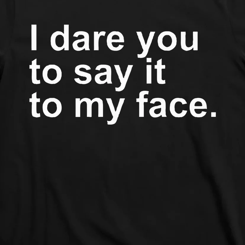 Talking Behind My Back I Dare You To Say It To My Face T-Shirt