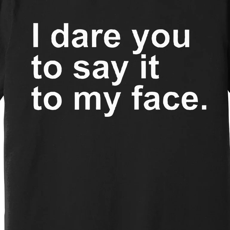 Talking Behind My Back I Dare You To Say It To My Face Premium T-Shirt