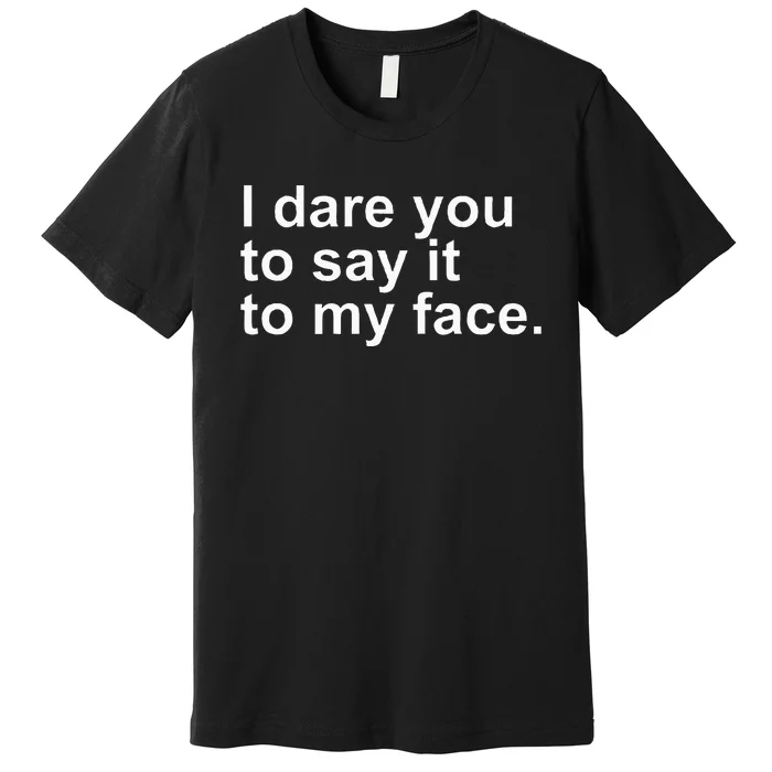 Talking Behind My Back I Dare You To Say It To My Face Premium T-Shirt