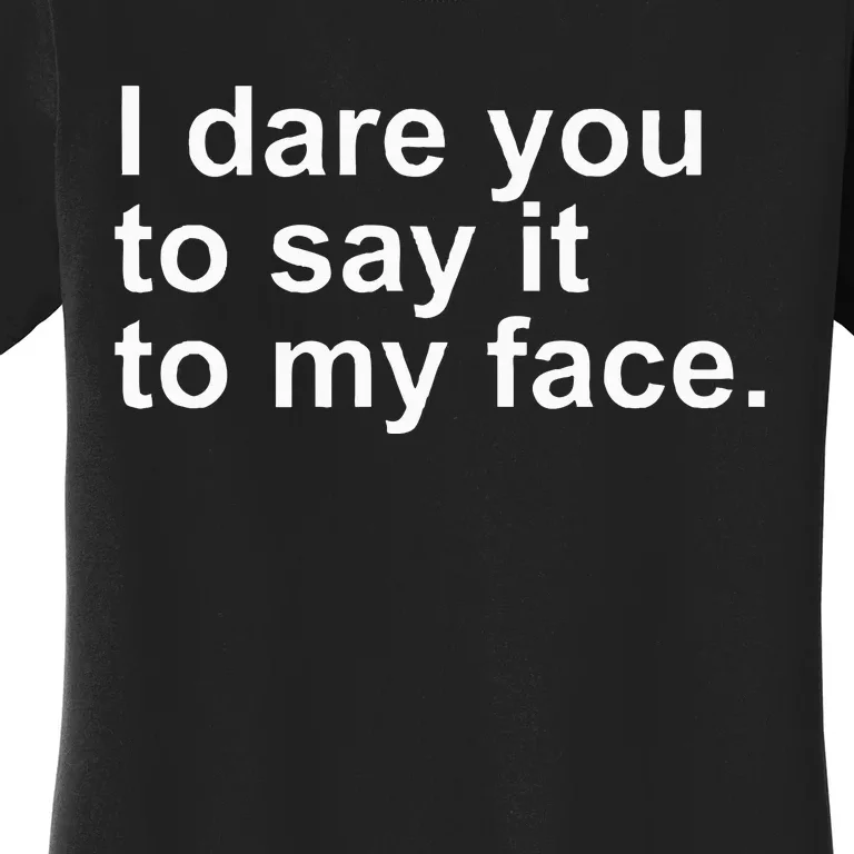 Talking Behind My Back I Dare You To Say It To My Face Women's T-Shirt