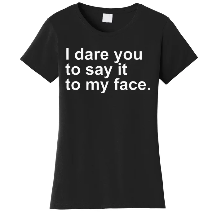 Talking Behind My Back I Dare You To Say It To My Face Women's T-Shirt