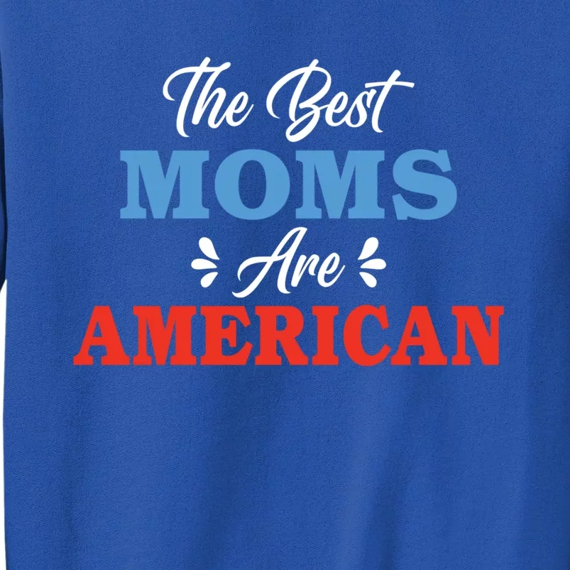 The Best Moms Are American Mom Meaningful Gift Tall Sweatshirt